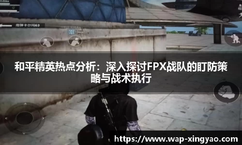 和平精英热点分析：深入探讨FPX战队的盯防策略与战术执行