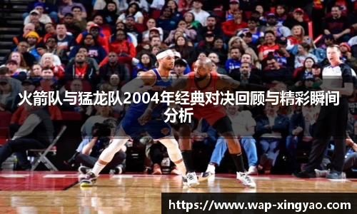 火箭队与猛龙队2004年经典对决回顾与精彩瞬间分析