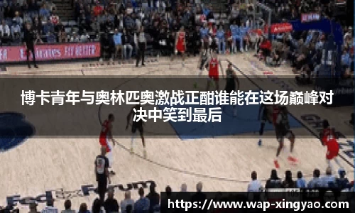 博卡青年与奥林匹奥激战正酣谁能在这场巅峰对决中笑到最后